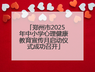 郑州市2025年中小学心理健康教育宣传月启动仪式成功召开