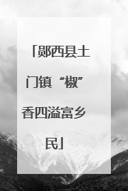 郧西县土门镇“椒”香四溢富乡民