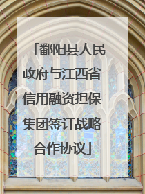 鄱阳县人民政府与江西省信用融资担保集团签订战略合作协议