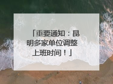 重要通知：昆明多家单位调整上班时间！