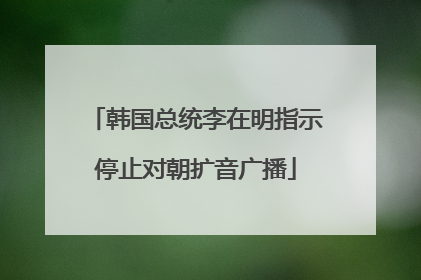 韩国总统李在明指示停止对朝扩音广播