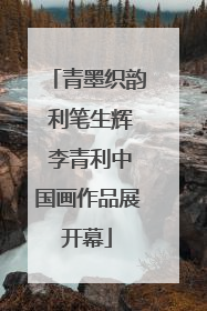 青墨织韵 利笔生辉 李青利中国画作品展开幕