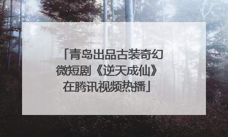 青岛出品古装奇幻微短剧《逆天成仙》在腾讯视频热播