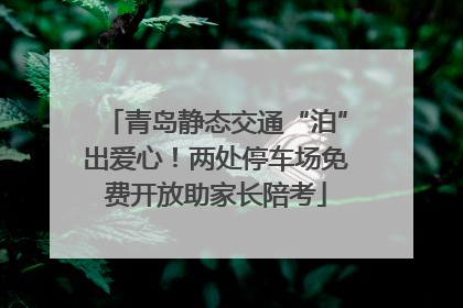 青岛静态交通“泊”出爱心！两处停车场免费开放助家长陪考