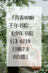 青春叩响千年书院，《少年书院行》6月9日晚7:30首播