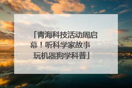 青海科技活动周启幕！听科学家故事 玩机器狗学科普