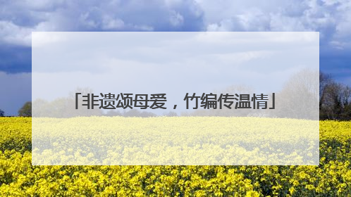非遗颂母爱，竹编传温情