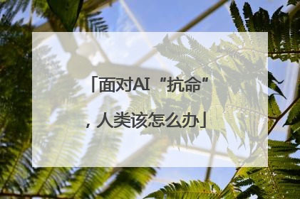 面对AI“抗命”，人类该怎么办