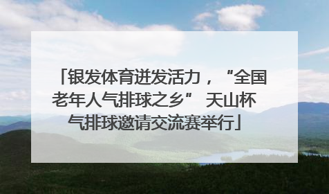 银发体育迸发活力，“全国老年人气排球之乡” 天山杯气排球邀请交流赛举行