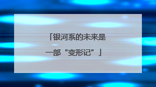 银河系的未来是一部“变形记”