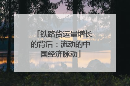铁路货运量增长的背后：流动的中国经济脉动