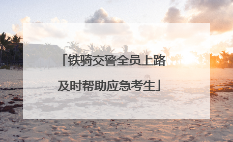 铁骑交警全员上路 及时帮助应急考生