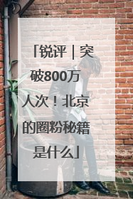 锐评｜突破800万人次！北京的圈粉秘籍是什么