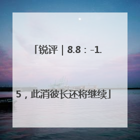 锐评｜8.8：-1.5，此消彼长还将继续