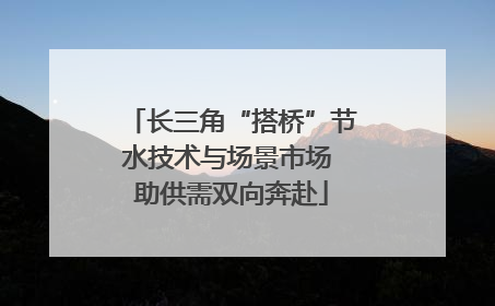 长三角“搭桥”节水技术与场景市场 助供需双向奔赴