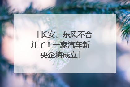 长安、东风不合并了！一家汽车新央企将成立
