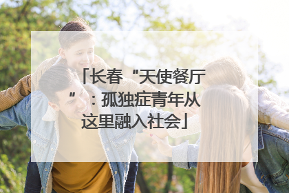 长春“天使餐厅”：孤独症青年从这里融入社会
