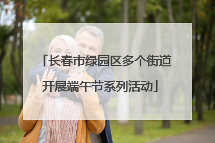 长春市绿园区多个街道开展端午节系列活动