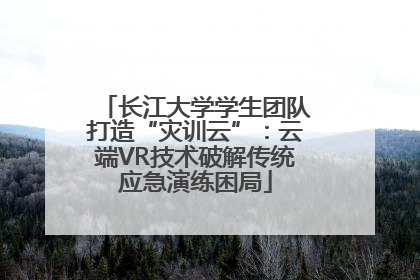 长江大学学生团队打造“灾训云”：云端VR技术破解传统应急演练困局