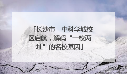 长沙市一中科学城校区启航，解码“一校两址”的名校基因