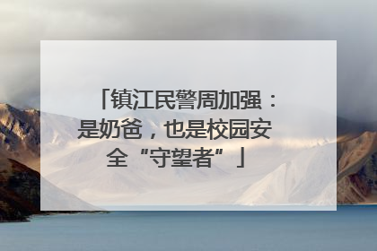镇江民警周加强：是奶爸，也是校园安全“守望者”