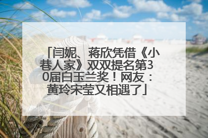 闫妮、蒋欣凭借《小巷人家》双双提名第30届白玉兰奖！网友：黄玲宋莹又相遇了