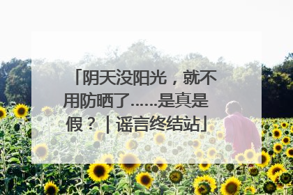 阴天没阳光，就不用防晒了……是真是假？｜谣言终结站
