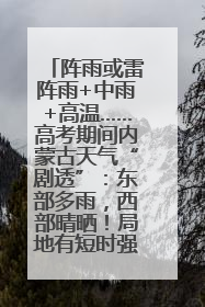 阵雨或雷阵雨+中雨+高温……高考期间内蒙古天气“剧透”：东部多雨，西部晴晒！局地有短时强降水
