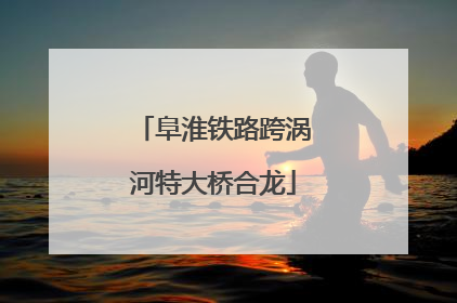 阜淮铁路跨涡河特大桥合龙