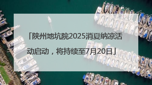 陕州地坑院2025消夏纳凉活动启动，将持续至7月20日