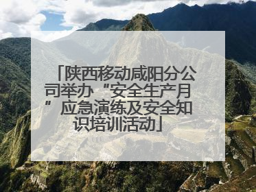 陕西移动咸阳分公司举办“安全生产月”应急演练及安全知识培训活动