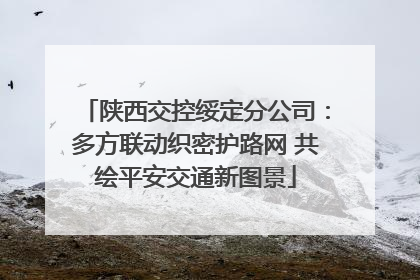 陕西交控绥定分公司：多方联动织密护路网 共绘平安交通新图景