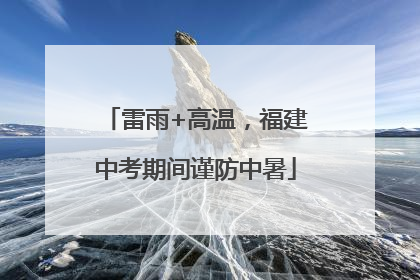 雷雨+高温，福建中考期间谨防中暑