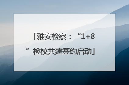 雅安检察：“1+8”检校共建签约启动