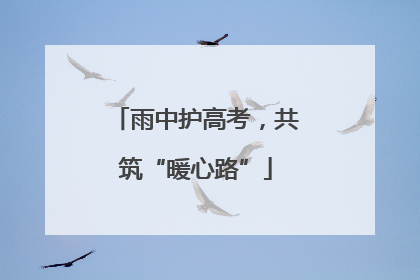 雨中护高考，共筑“暖心路”