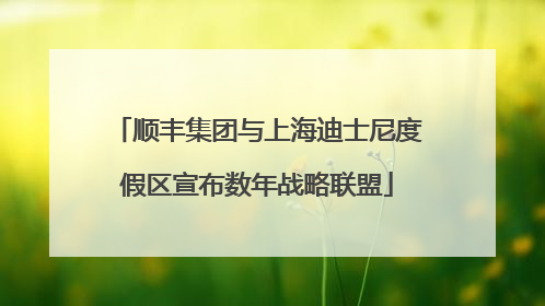 顺丰集团与上海迪士尼度假区宣布数年战略联盟