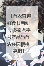 首农奇趣好食节启动，多家老字号产品与首农庄园樱桃亮相