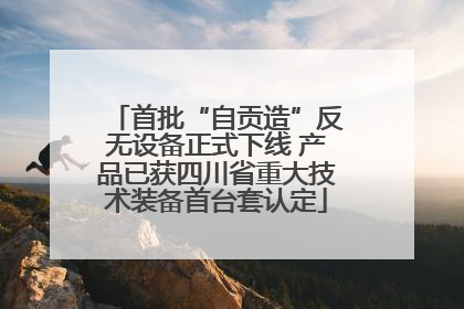 首批“自贡造”反无设备正式下线 产品已获四川省重大技术装备首台套认定