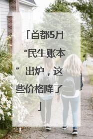 首都5月“民生账本”出炉，这些价格降了