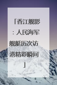 香江舰影：人民海军舰艇历次访港精彩瞬间