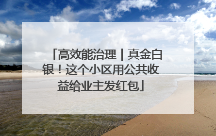 高效能治理｜真金白银！这个小区用公共收益给业主发红包