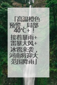 高温橙色预警，局部40℃+！接着暴雨+雷暴大风+冰雹来袭，河南将迎大范围降雨