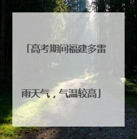 高考期间福建多雷雨天气，气温较高