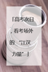 高考次日，看考场外的 “江汉力量”