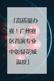 高质量办赛！广州赛区首演专业中彰显花城温度