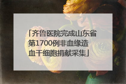 齐鲁医院完成山东省第1700例非血缘造血干细胞捐献采集
