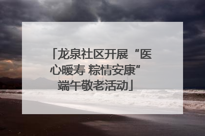 龙泉社区开展“医心暖寿 粽情安康”端午敬老活动