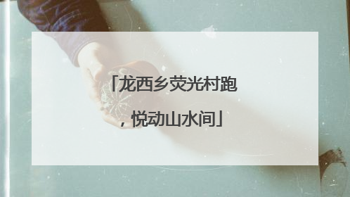 龙西乡荧光村跑，悦动山水间