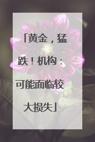 黄金，猛跌！机构：可能面临较大损失