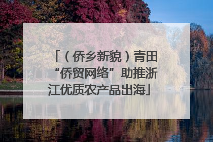 （侨乡新貌）青田“侨贸网络”助推浙江优质农产品出海